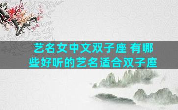 艺名女中文双子座 有哪些好听的艺名适合双子座
